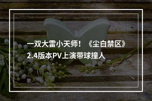 一双大雷小天师！《尘白禁区》2.4版本PV上演带球撞人