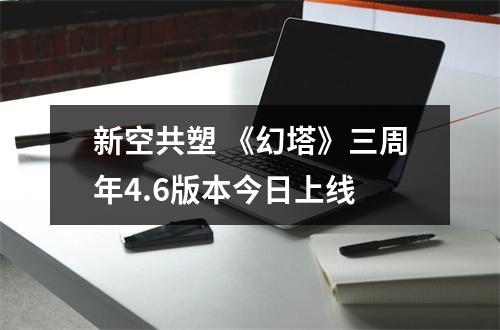 新空共塑 《幻塔》三周年4.6版本今日上线