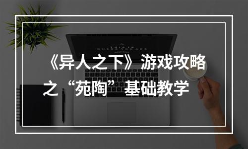 《异人之下》游戏攻略之“苑陶”基础教学