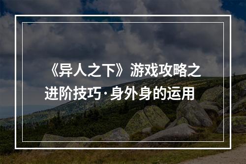 《异人之下》游戏攻略之进阶技巧·身外身的运用