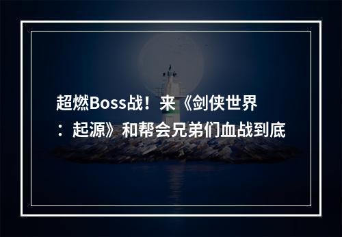 超燃Boss战！来《剑侠世界：起源》和帮会兄弟们血战到底