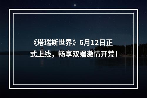 《塔瑞斯世界》6月12日正式上线，畅享双端激情开荒！