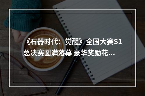 《石器时代：觉醒》全国大赛S1总决赛圆满落幕 豪华奖励花落各家