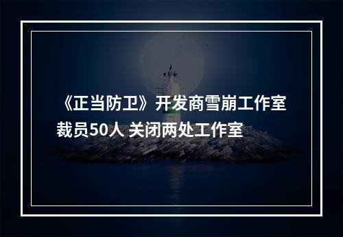 《正当防卫》开发商雪崩工作室裁员50人 关闭两处工作室