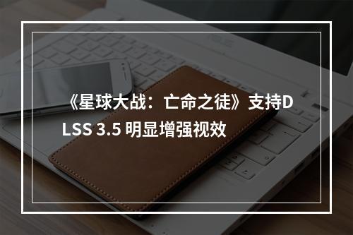 《星球大战：亡命之徒》支持DLSS 3.5 明显增强视效