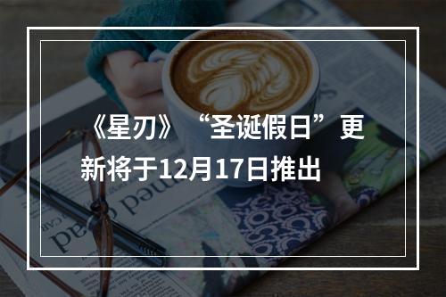 《星刃》“圣诞假日”更新将于12月17日推出