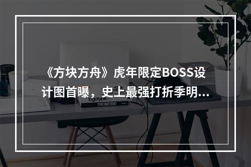 《方块方舟》虎年限定BOSS设计图首曝，史上最强打折季明日开启