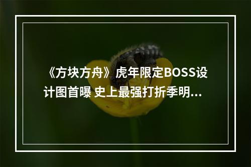 《方块方舟》虎年限定BOSS设计图首曝 史上最强打折季明日开启