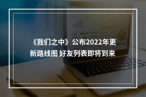 《我们之中》公布2022年更新路线图 好友列表即将到来