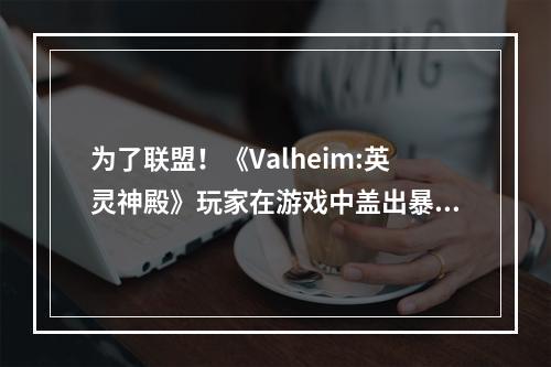 为了联盟！《Valheim:英灵神殿》玩家在游戏中盖出暴风城港口