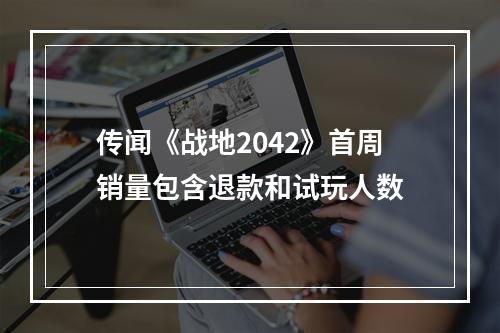 传闻《战地2042》首周销量包含退款和试玩人数