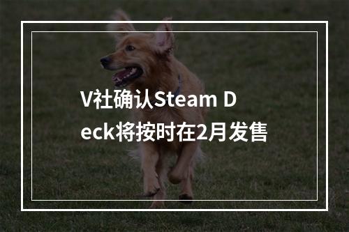 V社确认Steam Deck将按时在2月发售