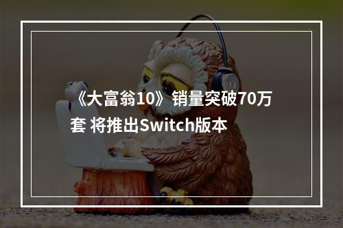 《大富翁10》销量突破70万套 将推出Switch版本