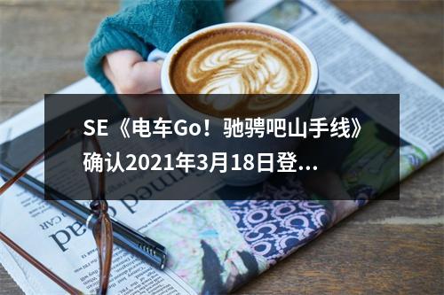 SE《电车Go！驰骋吧山手线》确认2021年3月18日登陆NS