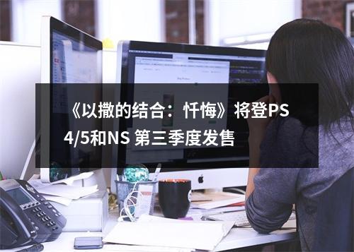 《以撒的结合：忏悔》将登PS4/5和NS 第三季度发售