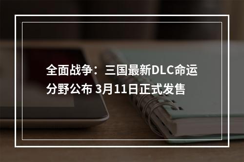 全面战争：三国最新DLC命运分野公布 3月11日正式发售