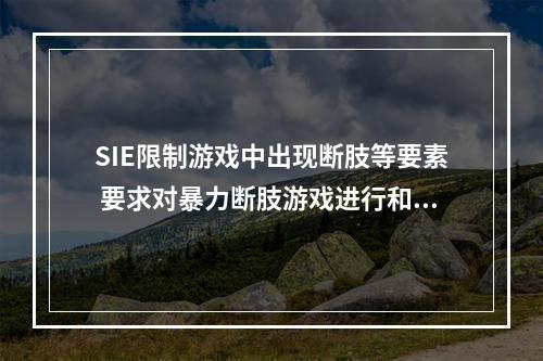 SIE限制游戏中出现断肢等要素 要求对暴力断肢游戏进行和谐