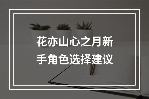 花亦山心之月新手角色选择建议