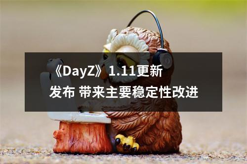 《DayZ》1.11更新发布 带来主要稳定性改进