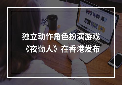 独立动作角色扮演游戏《夜勤人》在香港发布