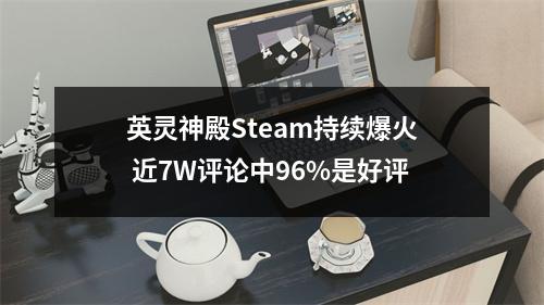 英灵神殿Steam持续爆火 近7W评论中96%是好评