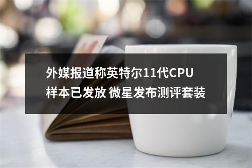 外媒报道称英特尔11代CPU样本已发放 微星发布测评套装