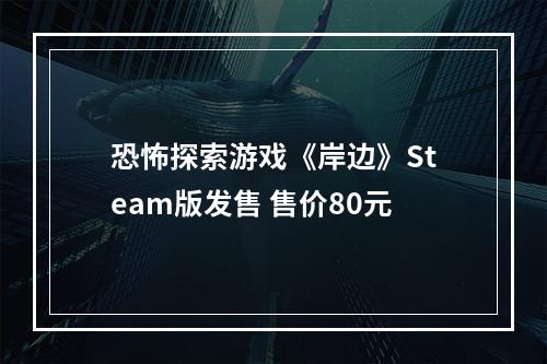 恐怖探索游戏《岸边》Steam版发售 售价80元