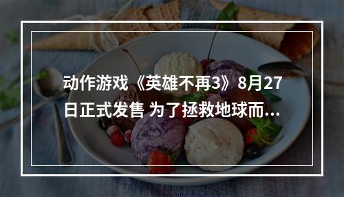 动作游戏《英雄不再3》8月27日正式发售 为了拯救地球而战