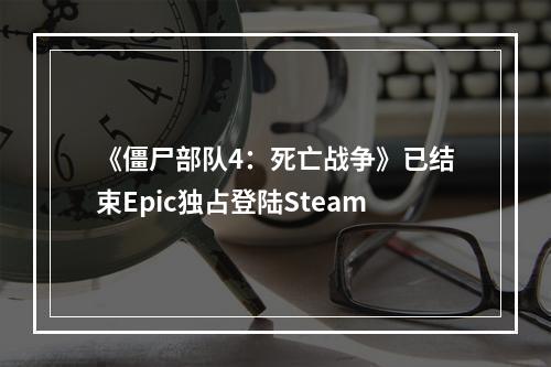 《僵尸部队4：死亡战争》已结束Epic独占登陆Steam