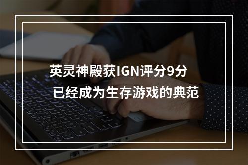 英灵神殿获IGN评分9分 已经成为生存游戏的典范