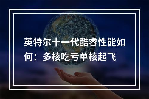 英特尔十一代酷睿性能如何：多核吃亏单核起飞