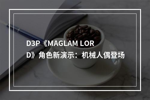 D3P《MAGLAM LORD》角色新演示：机械人偶登场