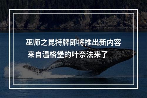 巫师之昆特牌即将推出新内容 来自温格堡的叶奈法来了