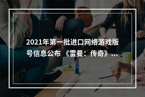 2021年第一批进口网络游戏版号信息公布 《雷曼：传奇》等过审！