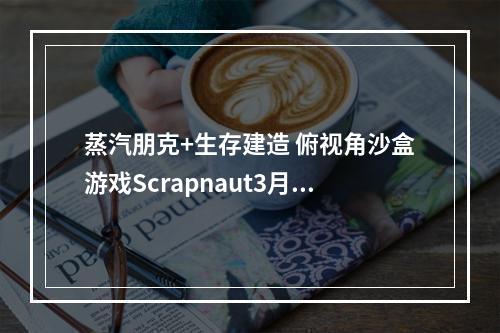 蒸汽朋克+生存建造 俯视角沙盒游戏Scrapnaut3月4日发售自带中文