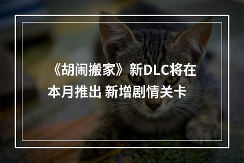 《胡闹搬家》新DLC将在本月推出 新增剧情关卡