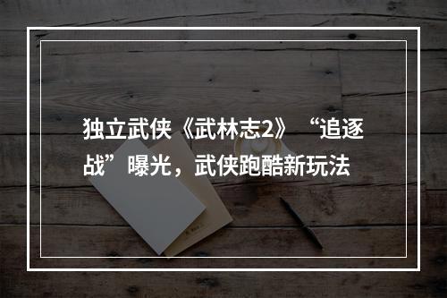 独立武侠《武林志2》“追逐战”曝光，武侠跑酷新玩法