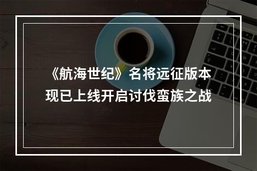 《航海世纪》名将远征版本现已上线开启讨伐蛮族之战