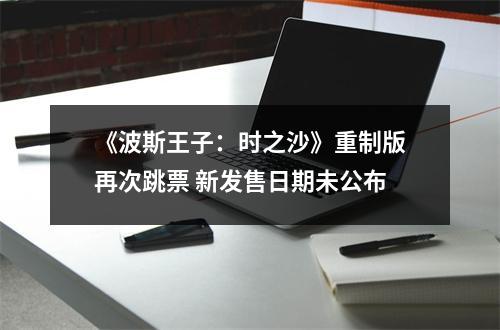 《波斯王子：时之沙》重制版再次跳票 新发售日期未公布