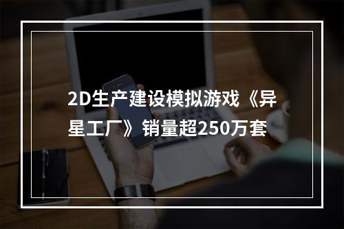 2D生产建设模拟游戏《异星工厂》销量超250万套