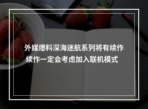 外媒爆料深海迷航系列将有续作 续作一定会考虑加入联机模式