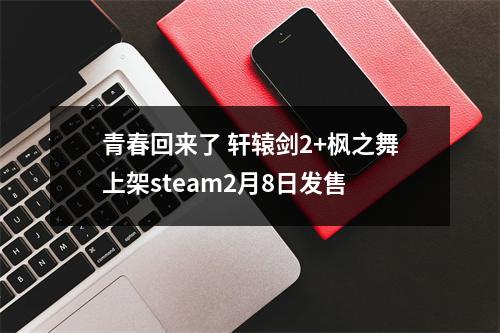 青春回来了 轩辕剑2+枫之舞上架steam2月8日发售