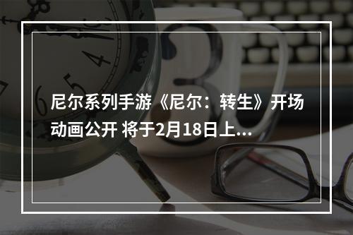 尼尔系列手游《尼尔：转生》开场动画公开 将于2月18日上线