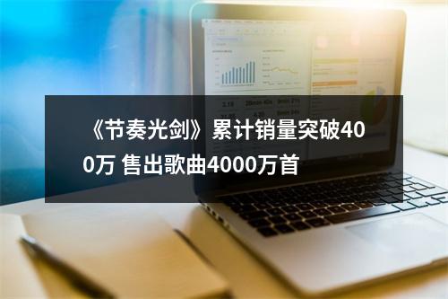 《节奏光剑》累计销量突破400万 售出歌曲4000万首