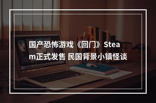 国产恐怖游戏《回门》Steam正式发售 民国背景小镇怪谈