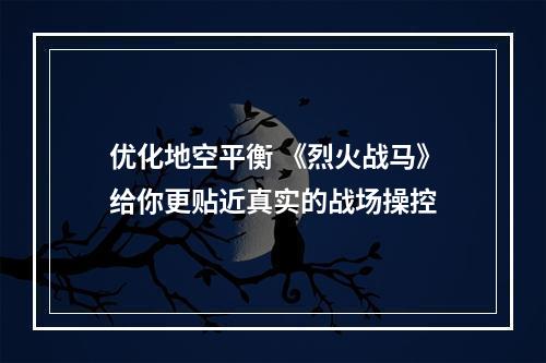 优化地空平衡 《烈火战马》给你更贴近真实的战场操控