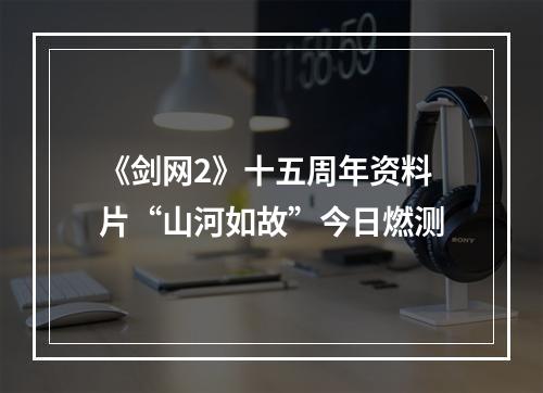 《剑网2》十五周年资料片“山河如故”今日燃测