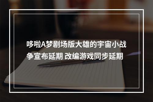 哆啦A梦剧场版大雄的宇宙小战争宣布延期 改编游戏同步延期