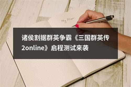 诸侯割据群英争霸《三国群英传2online》启程测试来袭