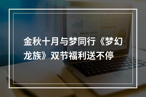 金秋十月与梦同行《梦幻龙族》双节福利送不停